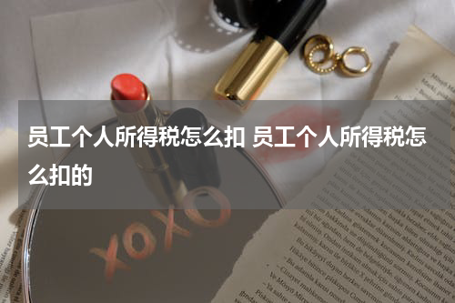 员工个人所得税怎么扣 员工个人所得税怎么扣的