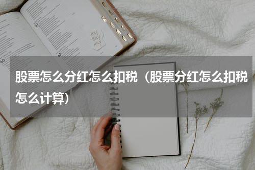 股票怎么分红怎么扣税（股票分红怎么扣税怎么计算）