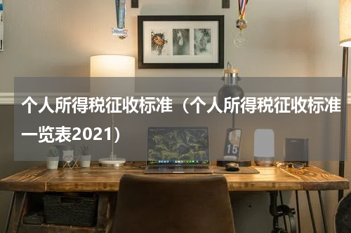 个人所得税征收标准(个人所得税征收标准一览表2021)