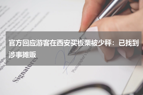 官方回应游客在西安买板栗被少秤:已找到涉事摊贩