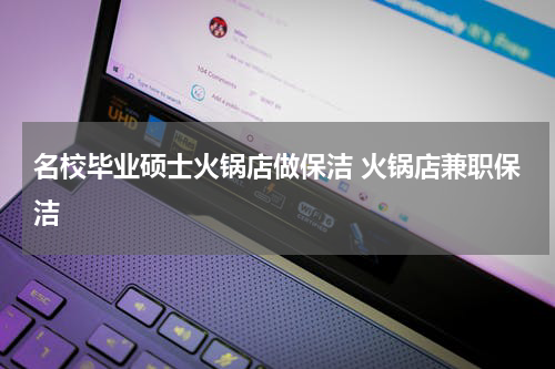 名校毕业硕士火锅店做保洁 火锅店兼职保洁