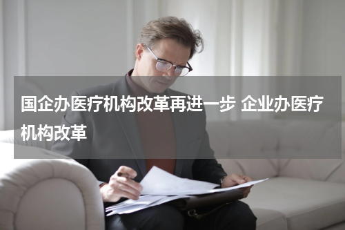 国企办医疗机构改革再进一步 企业办医疗机构改革