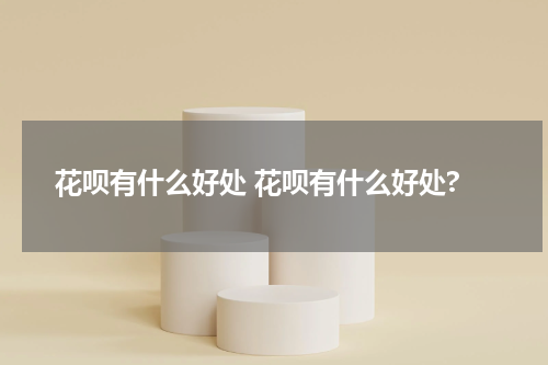 花呗有什么好处 花呗有什么好处?