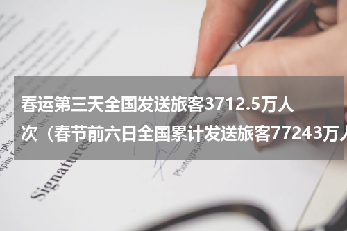 春运第三天全国发送旅客3712.5万人次（春节前六日全国累计发送旅客77243万人次）