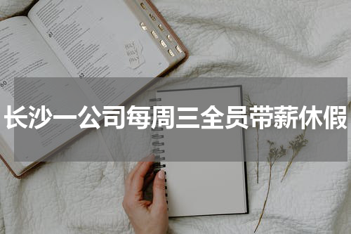 长沙一公司每周三全员带薪休假