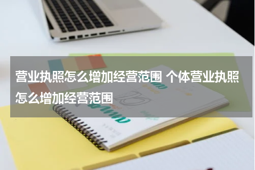 营业执照怎么增加经营范围 个体营业执照怎么增加经营范围