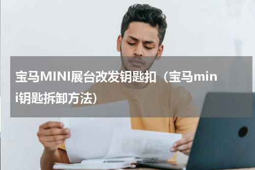 宝马MINI展台改发钥匙扣（宝马mini钥匙拆卸方法）
