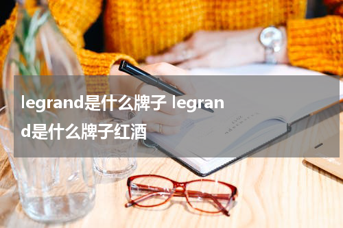 legrand是什么牌子 legrand是什么牌子红酒