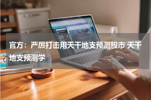 官方：严厉打击用天干地支预测股市 天干地支预测学