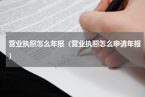 营业执照怎么年报（营业执照怎么申请年报）