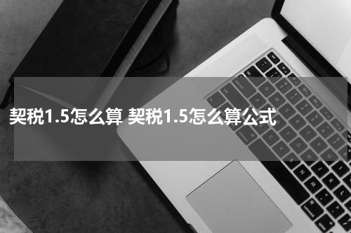 契税1.5怎么算 契税1.5怎么算公式