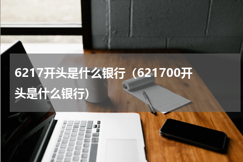 6217开头是什么银行(621700开头是什么银行)