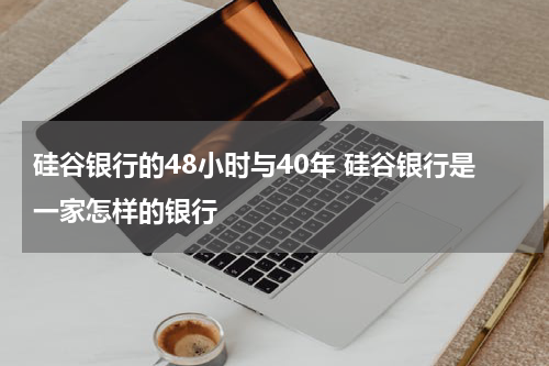 硅谷银行的48小时与40年 硅谷银行是一家怎样的银行