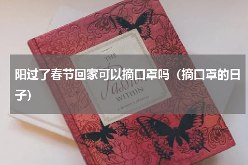 阳过了春节回家可以摘口罩吗（摘口罩的日子）