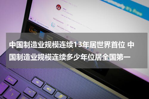 中国制造业规模连续13年居世界首位 中国制造业规模连续多少年位居全国第一