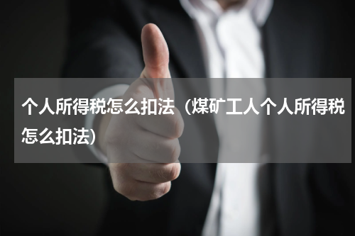 个人所得税怎么扣法（煤矿工人个人所得税怎么扣法）