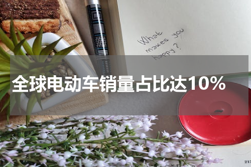 全球电动车销量占比达10%