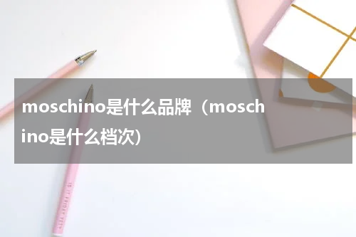 moschino是什么品牌(moschino是什么档次)