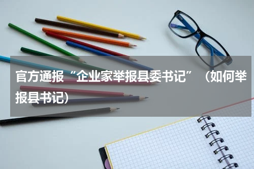 官方通报“企业家举报县委书记”(如何举报县书记)