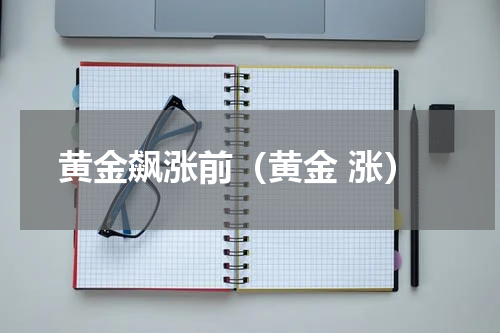 黄金飙涨前(黄金 涨)