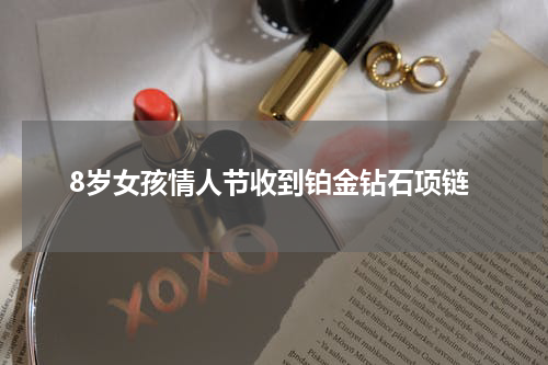 8岁女孩情人节收到铂金钻石项链