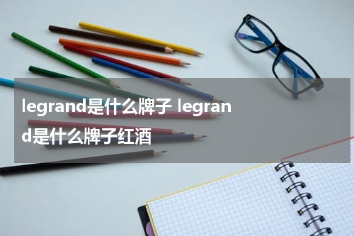 legrand是什么牌子 legrand是什么牌子红酒