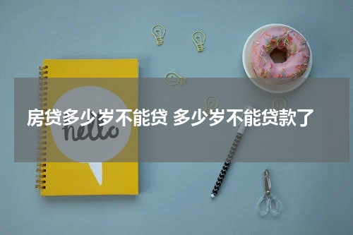 房贷多少岁不能贷 多少岁不能贷款了