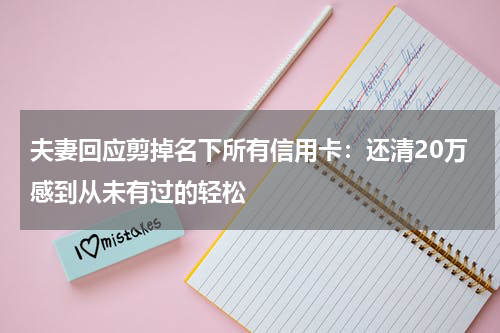 夫妻回应剪掉名下所有信用卡：还清20万感到从未有过的轻松