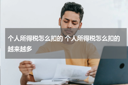 个人所得税怎么扣的 个人所得税怎么扣的越来越多