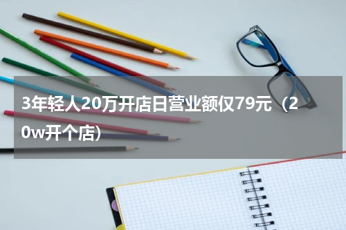 3年轻人20万开店日营业额仅79元（20w开个店）