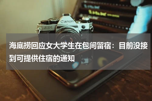 海底捞回应女大学生在包间留宿：目前没接到可提供住宿的通知