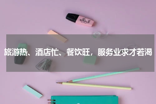 旅游热、酒店忙、餐饮旺，服务业求才若渴