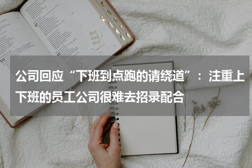 公司回应“下班到点跑的请绕道”：注重上下班的员工公司很难去招录配合