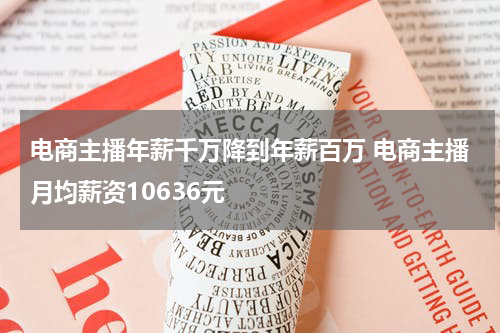 电商主播年薪千万降到年薪百万 电商主播月均薪资10636元