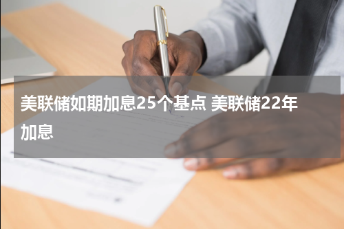 美联储如期加息25个基点 美联储22年加息