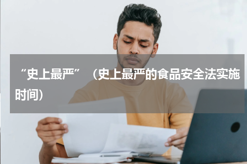 “史上最严”(史上最严的食品安全法实施时间)