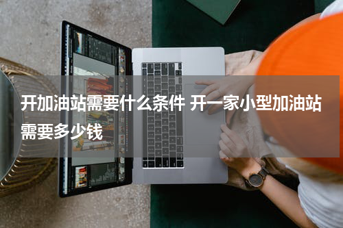开加油站需要什么条件 开一家小型加油站需要多少钱