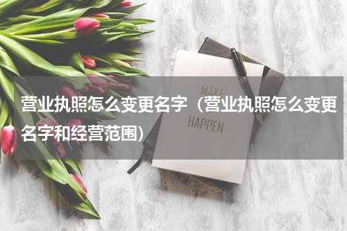 营业执照怎么变更名字（营业执照怎么变更名字和经营范围）