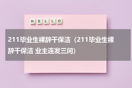 211毕业生裸辞干保洁(211毕业生裸辞干保洁 业主连发三问)