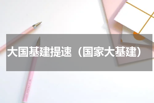 大国基建提速（国家大基建）
