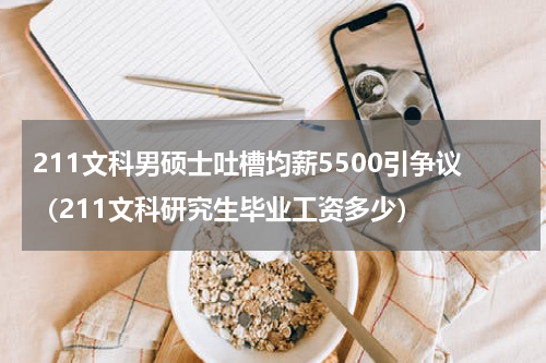211文科男硕士吐槽均薪5500引争议(211文科研究生毕业工资多少)