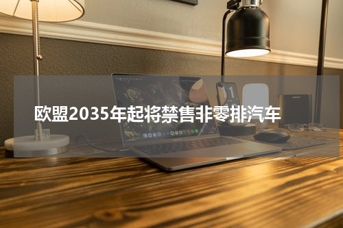 欧盟2035年起将禁售非零排汽车