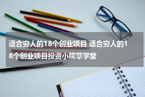 适合穷人的18个创业项目 适合穷人的18个创业项目投资小糯草学堂