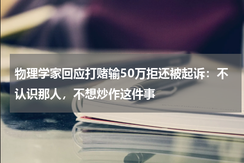 物理学家回应打赌输50万拒还被起诉：不认识那人，不想炒作这件事