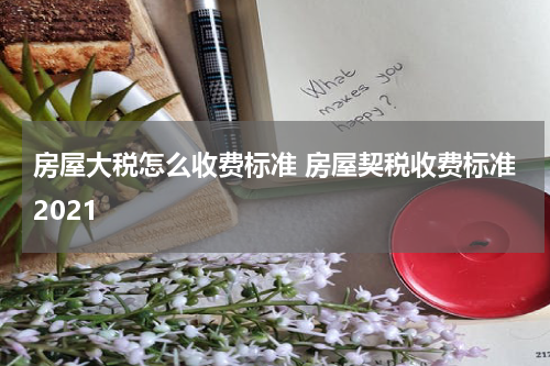 房屋大税怎么收费标准 房屋契税收费标准2021