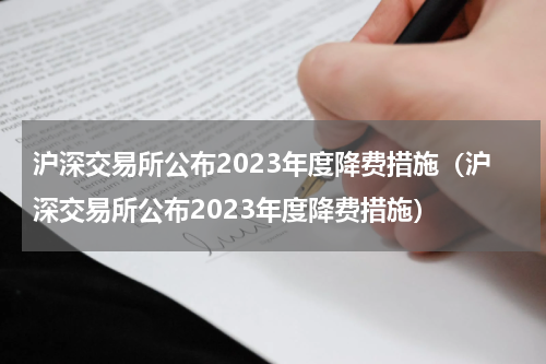 沪深交易所公布2023年度降费措施（沪深交易所公布2023年度降费措施）