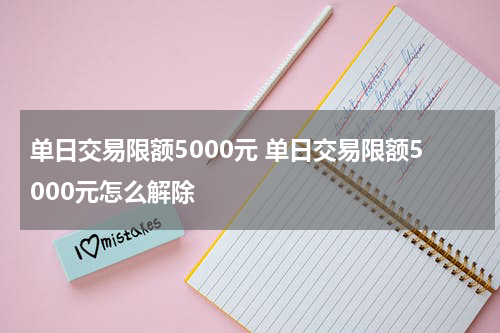 单日交易限额5000元 单日交易限额5000元怎么解除