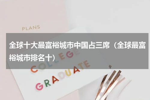 全球十大最富裕城市中国占三席（全球最富裕城市排名十）