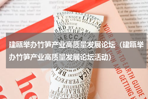 建瓯举办竹笋产业高质量发展论坛（建瓯举办竹笋产业高质量发展论坛活动）