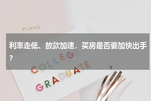 利率走低、放款加速，买房是否要加快出手？